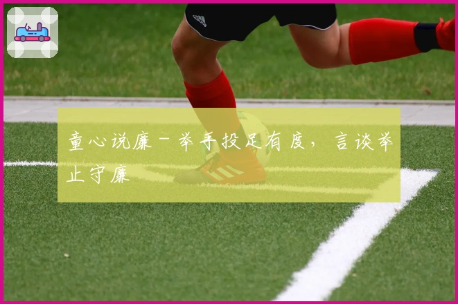 童心说廉 - 举手投足有度，言谈举止守廉