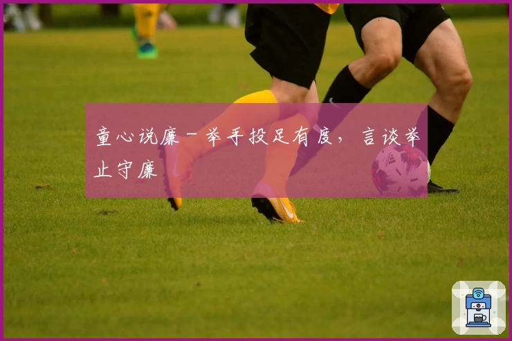 童心说廉 - 举手投足有度，言谈举止守廉