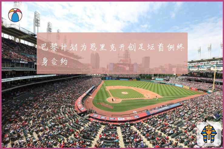 巴黎计划为恩里克开创足坛首例终身合约