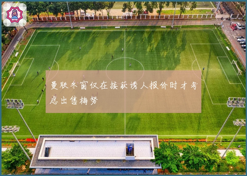 曼联冬窗仅在接获诱人报价时才考虑出售梅努