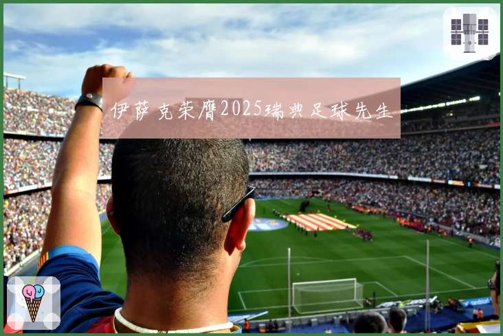 伊萨克荣膺2025瑞典足球先生