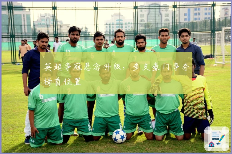 英超争冠悬念升级，多支豪门争夺榜首位置