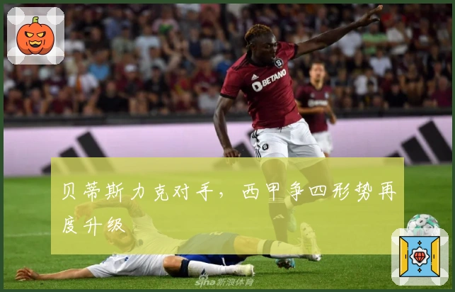 贝蒂斯力克对手，西甲争四形势再度升级