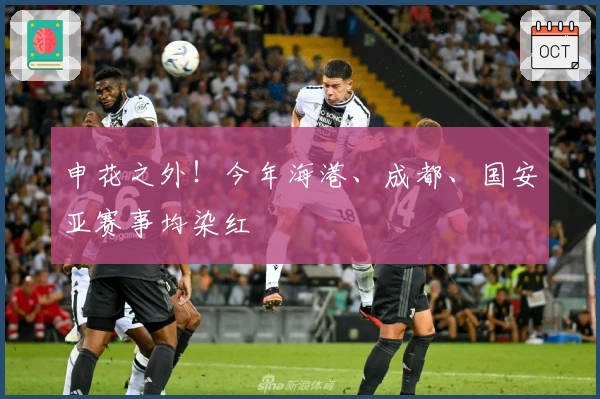 申花之外！今年海港、成都、国安亚赛事均染红